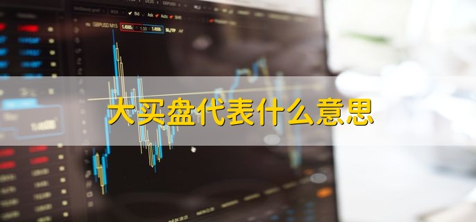 股票大买盘意味着什么?和其他指标结合才能综合分析走势