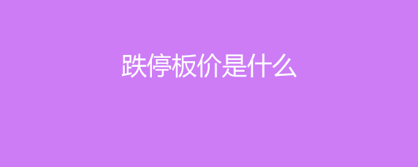股票跌停板价全解析，助投资者估算成本做买卖决策